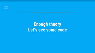 Enough theory
Let’s see some code
 