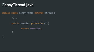 FancyThread.java
public class FancyThread extends Thread {
// …
public Handler getHandler() {
return mHandler;
}
}
 