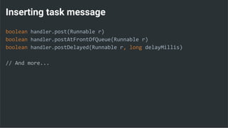 Inserting task message
boolean handler.post(Runnable r)
boolean handler.postAtFrontOfQueue(Runnable r)
boolean handler.postDelayed(Runnable r, long delayMillis)
// And more...
 