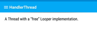 HandlerThread
A Thread with a “free” Looper implementation.
 