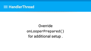 HandlerThread
Override
onLooperPrepared()
for additional setup .
 