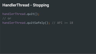 HandlerThread - Stopping
handlerThread.quit();
// or
handlerThread.quitSafely(); // API >= 18
 