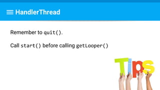 HandlerThread
Remember to quit().
Call start() before calling getLooper()
 