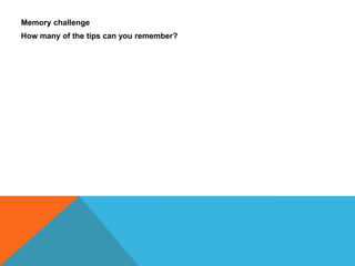 Memory challenge
How many of the tips can you remember?
 