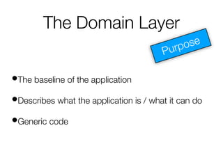 The Domain Layer
•The baseline of the application
•Describes what the application is / what it can do
•Generic code
 