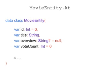 MovieEntity.kt
data class MovieEntity(
var id: Int = 0,
var title: String,
var overview: String? = null,
var voteCount: Int = 0
// ...
)
 