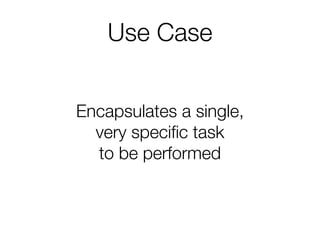 Use Case
Encapsulates a single,
very specific task
to be performed
 