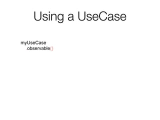 Using a UseCase
myUseCase
.observable()
.subscribe(
{ data ->
// Do something with the data
},
{ throwable ->
// Handle errors
}
)
 