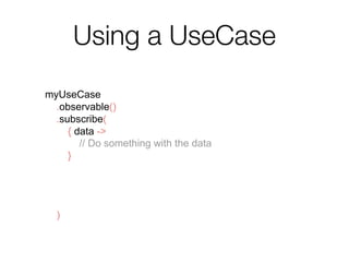 Using a UseCase
myUseCase
.observable()
.subscribe(
{ data ->
// Do something with the data
},
{ throwable ->
// Handle errors
}
)
 