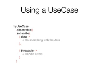 Using a UseCase
myUseCase
.observable()
.subscribe(
{ data ->
// Do something with the data
},
{ throwable ->
// Handle errors
}
)
 
