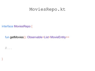 MoviesRepo.kt
interface MoviesRepo {
fun getMovies(): Observable<List<MovieEntity>>
// . . .
}
 