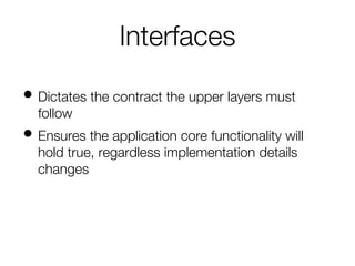 Interfaces
• Dictates the contract the upper layers must
follow
• Ensures the application core functionality will
hold true, regardless implementation details
changes
 