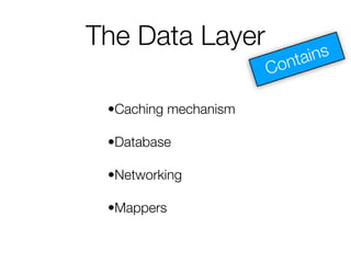 The Data Layer
•Caching mechanism
•Database
•Networking
•Mappers
 