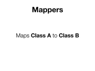 Mappers
Maps Class A to Class B
 