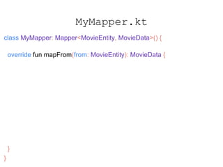 MyMapper.kt
class MyMapper: Mapper<MovieEntity, MovieData>() {
override fun mapFrom(from: MovieEntity): MovieData {
return MovieData(
id = from.id,
originalTitle = from.originalTitle,
releaseDate = from.releaseDate,
overview = from.overview
// ...
)
}
}
 