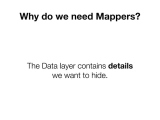 Why do we need Mappers?
The Data layer contains details
we want to hide.
 