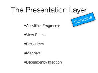 The Presentation Layer
•Activities, Fragments
•View States
•Presenters
•Mappers
•Dependency Injection
 