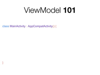 ViewModel 101
class MainActivity : AppCompatActivity() {
val vm = ViewModelProviders
.of(lifecycleOwner)
.get(MyViewModel::class.java)
}
 