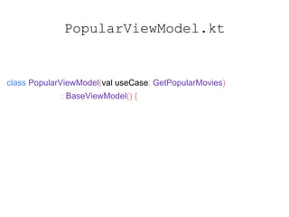 class PopularViewModel(val useCase: GetPopularMovies)
: BaseViewModel() {
var viewState: MutableLiveData<PopularViewState>
init {
viewState.value = PopularViewState()
}
PopularViewModel.kt
 