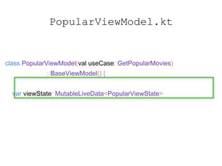 class PopularViewModel(val useCase: GetPopularMovies)
: BaseViewModel() {
var viewState: MutableLiveData<PopularViewState>
init {
viewState.value = PopularViewState()
}
PopularViewModel.kt
 