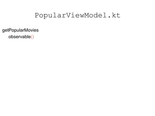 getPopularMovies
.observable()
.subscribe({ movies ->
val newState = viewState.value
.copy(loading = false,
movies = movies)
this.viewState.value = newState
}, { throwable ->
// Handle errors
}))
PopularViewModel.kt
 