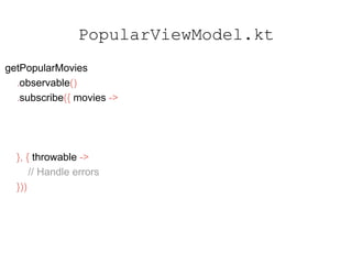 getPopularMovies
.observable()
.subscribe({ movies ->
}, { throwable ->
// Handle errors
}))
PopularViewModel.kt
 
