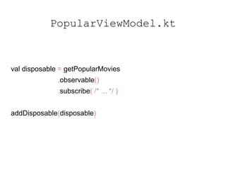 PopularViewModel.kt
val disposable = getPopularMovies
.observable()
.subscribe( /* ... */ )
addDisposable(disposable)
 