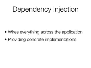 Dependency Injection
• Wires everything across the application
• Providing concrete implementations
 
