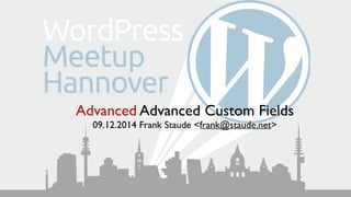 Advanced Advanced Custom Fields 
09.12.2014 Frank Staude <frank@staude.net> 
 