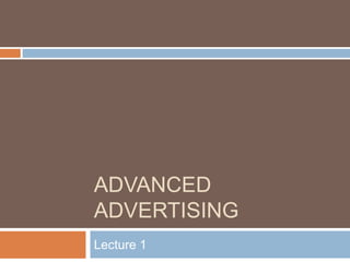 ADVANCED
ADVERTISING
Lecture 1
 