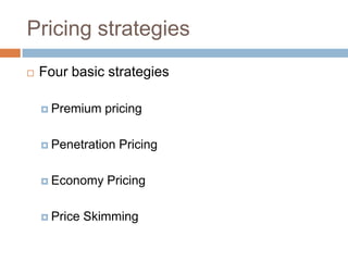 Pricing strategies
   Four basic strategies

     Premium    pricing

     Penetration   Pricing

     Economy    Pricing

     Price   Skimming
 