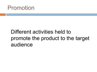 Promotion



 Different activities held to
 promote the product to the target
 audience
 