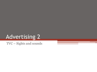 Advertising 2
TVC – Sights and sounds
 