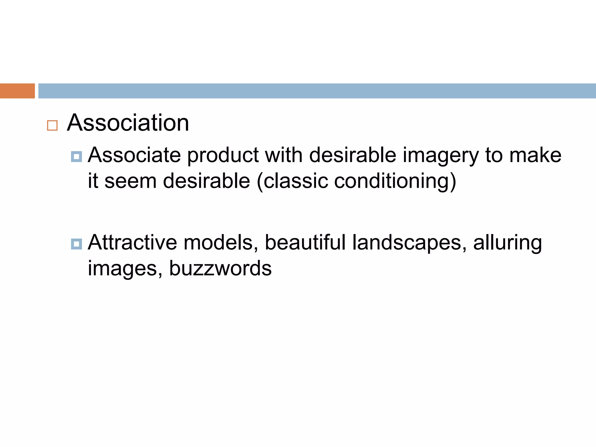    Association
     Associateproduct with desirable imagery to make
     it seem desirable (classic conditioning)

     Attractive
              models, beautiful landscapes, alluring
     images, buzzwords
 