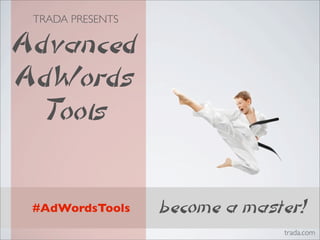 TRADA PRESENTS

Advanced
AdWords
  Tools

 #AdWordsTools    become a master!
                               trada.com
 