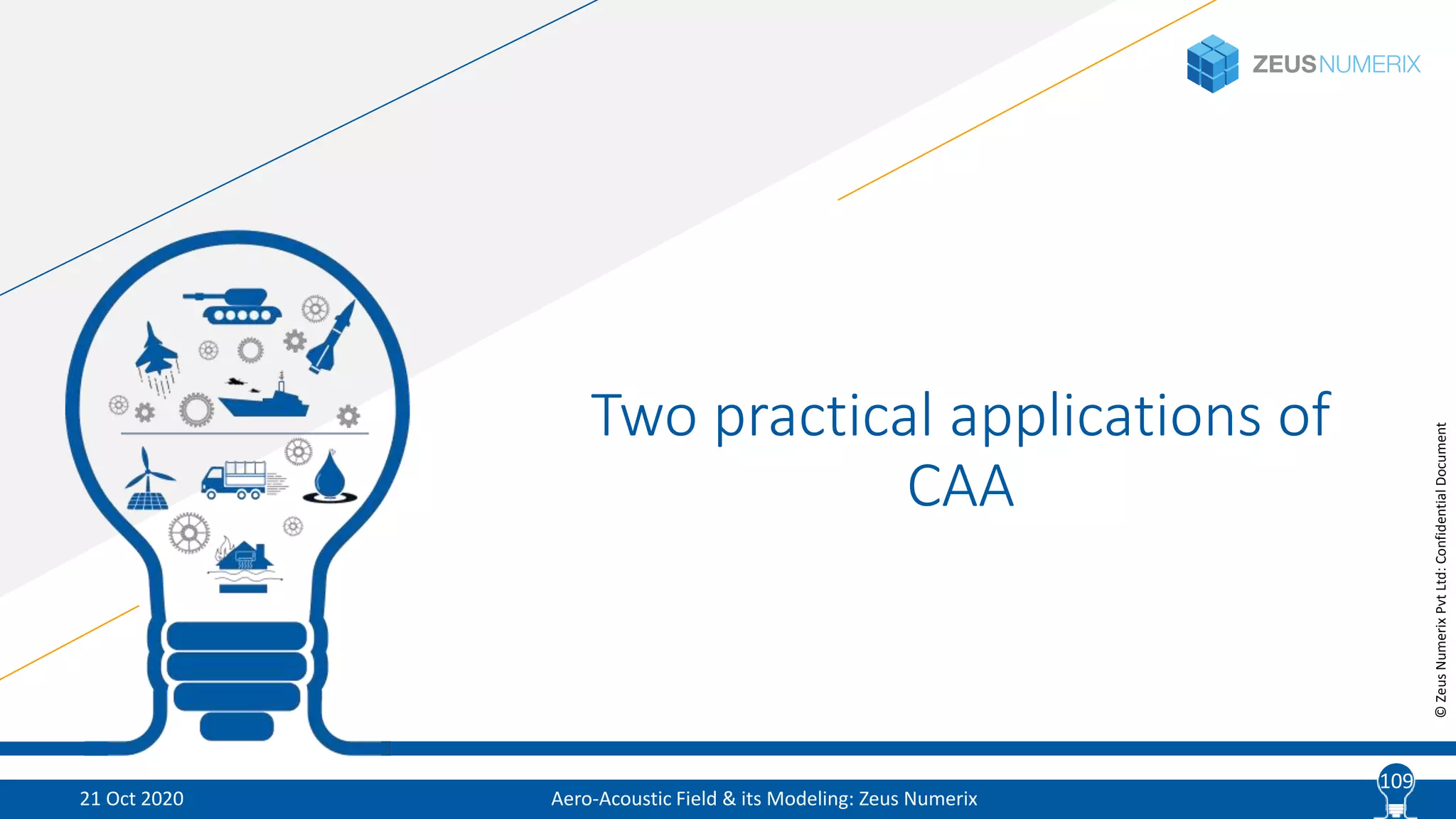10
©ZeusNumerixPvtLtd:ConfidentialDocument
Two practical applications of
CAA
Aero-Acoustic Field & its Modeling: Zeus Numerix21 Oct 2020
109
 