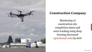 PwC AI Lab | 18
Construction Company
Monitoring of
construction site
completion status and
asset tracking using deep
learning decreased
operational costs by 60%
 