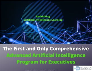 The First and Only Comprehensive
Advanced Artificial Intelligence
Program for Executives
Rethinking
Artificial Intelligence Learning
©DeepSphere,AI,Inc.|DSSchoolofAI.com|DeepSphere.AI|Info@DeepSphere.AI
 