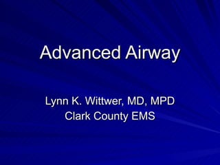 Advanced Airway Lynn K. Wittwer, MD, MPD Clark County EMS 