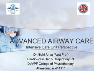 ADVANCED AIRWAY CARE
Intensive Care Unit Perspective
Dr.Nidhi Ahya (Asst Prof)
Cardio-Vascular & Respiratory PT
DVVPF College of Physiotherapy,
Ahmednagar 414111
 