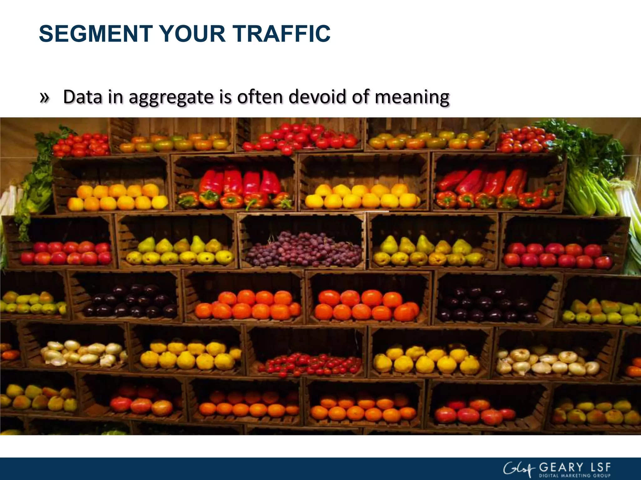 SEGMENT YOUR TRAFFIC
» Data in aggregate is often devoid of meaning
 