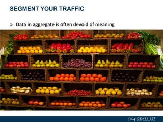 SEGMENT YOUR TRAFFIC
» Data in aggregate is often devoid of meaning
 