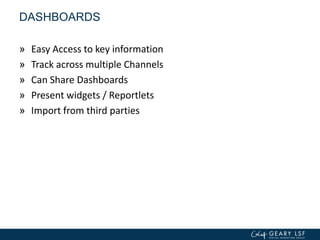 DASHBOARDS
» Easy Access to key information
» Track across multiple Channels
» Can Share Dashboards
» Present widgets / Reportlets
» Import from third parties
 