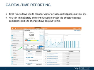 GA REAL-TIME REPORTING
» Real-Time allows you to monitor visitor activity as it happens on your site.
» You can immediately and continuously monitor the effects that new
campaigns and site changes have on your traffic.
6
 