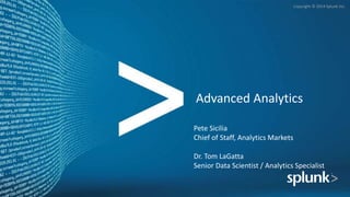 Copyright © 2014 Splunk Inc.
Advanced Analytics
Pete Sicilia
Chief of Staff, Analytics Markets
Dr. Tom LaGatta
Senior Data Scientist / Analytics Specialist
 