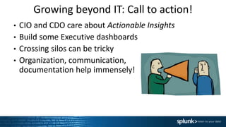 Growing beyond IT: Call to action!
• CIO and CDO care about Actionable Insights
• Build some Executive dashboards
• Crossing silos can be tricky
• Organization, communication,
documentation help immensely!
 