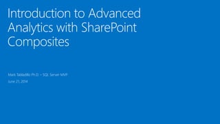 Introduction to Advanced
Analytics with SharePoint
Composites
Mark Tabladillo Ph.D. – SQL Server MVP
June 21, 2014
 