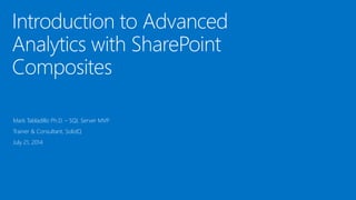 Introduction to Advanced
Analytics with SharePoint
Composites
Mark Tabladillo Ph.D. – SQL Server MVP
Trainer & Consultant, SolidQ
July 21, 2014
 