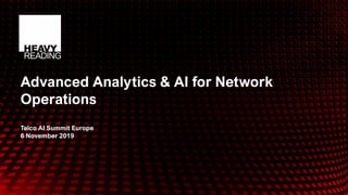 © 2019 Heavy Reading
Advanced Analytics & AI for Network
Operations
Telco AI Summit Europe
6 November 2019
 