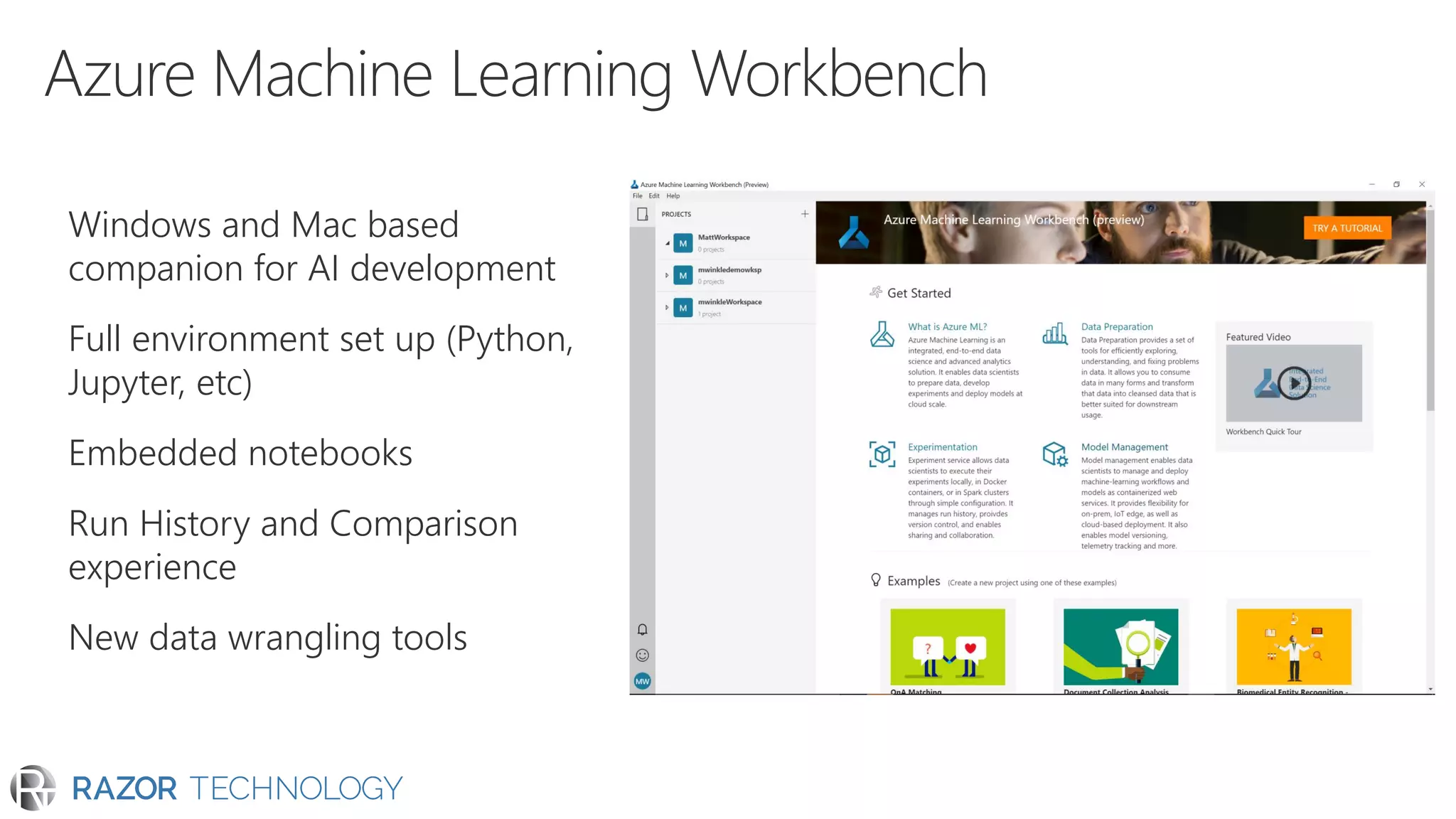 Windows and Mac based
companion for AI development
Full environment set up (Python,
Jupyter, etc)
Embedded notebooks
Run History and Comparison
experience
New data wrangling tools
 